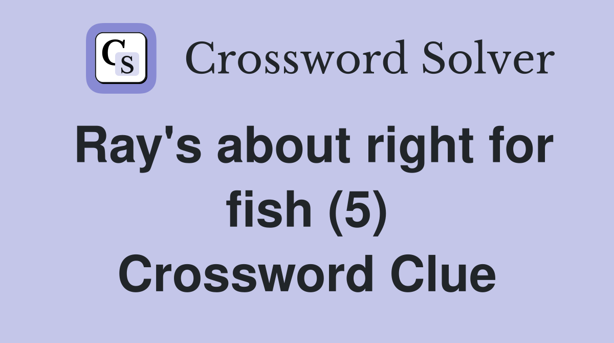 Ray's about right for fish (5) Crossword Clue Answers Crossword Solver